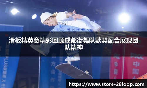 滑板精英赛精彩回顾成都街舞队默契配合展现团队精神