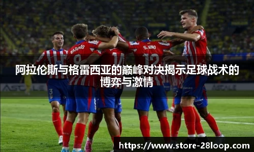 阿拉伦斯与格雷西亚的巅峰对决揭示足球战术的博弈与激情